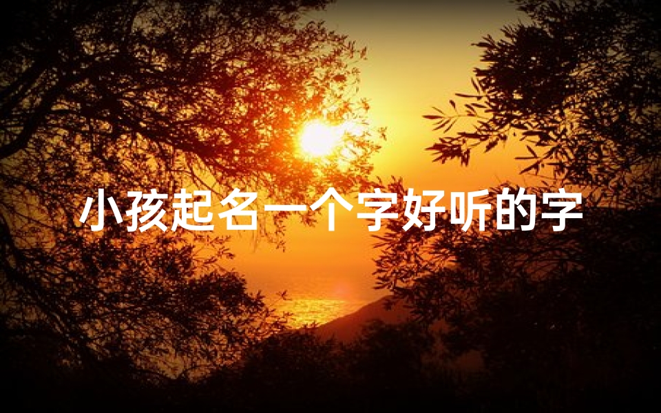 小孩起名一个字好听的字