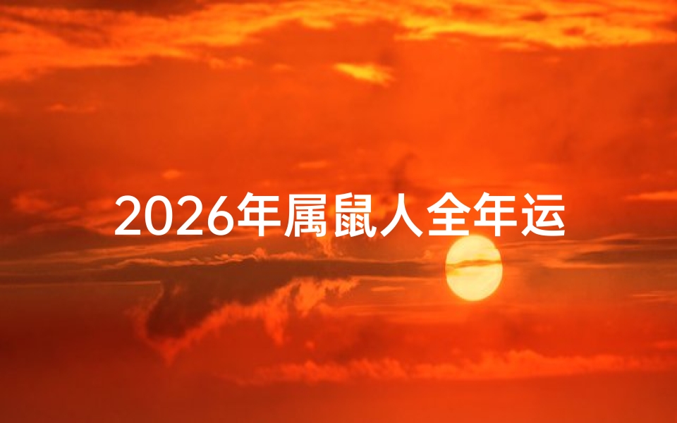 2026年属鼠人全年运势详解,事业财富与健康全解析