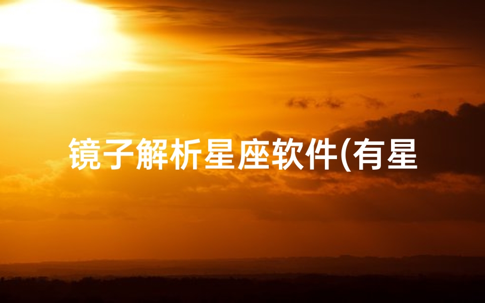 镜子解析星座软件(有星座和照镜子功能的万年历软件)