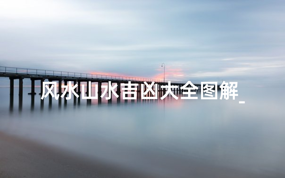 风水山水吉凶大全图解_《风水山水吉凶图解大全揭秘》