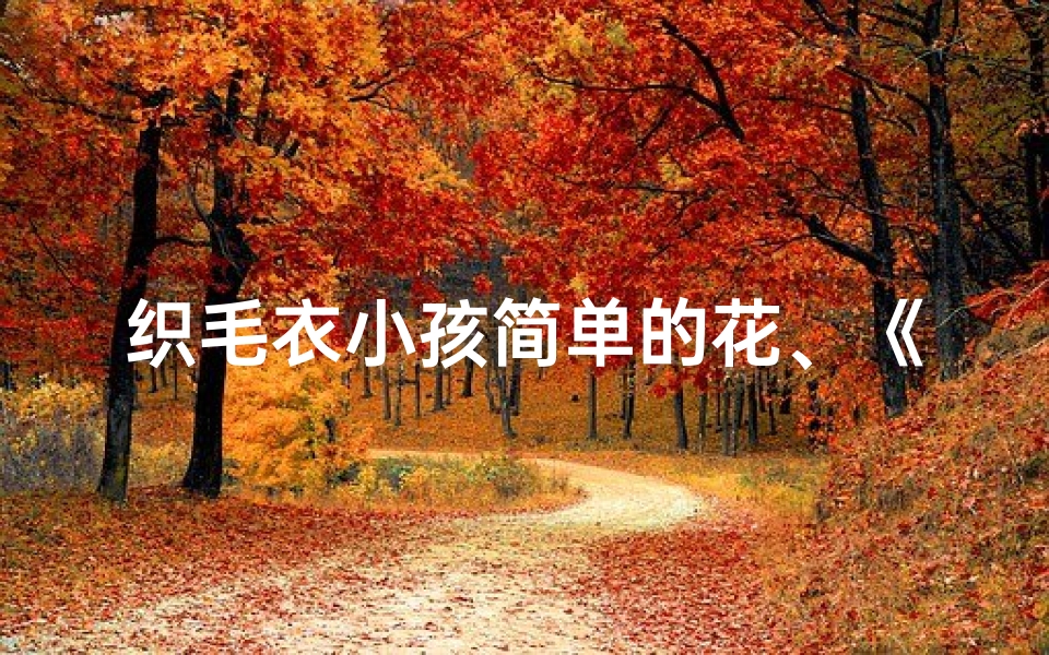 织毛衣小孩简单的花、《织爱成衣：杂志编织童趣毛衣新名记》