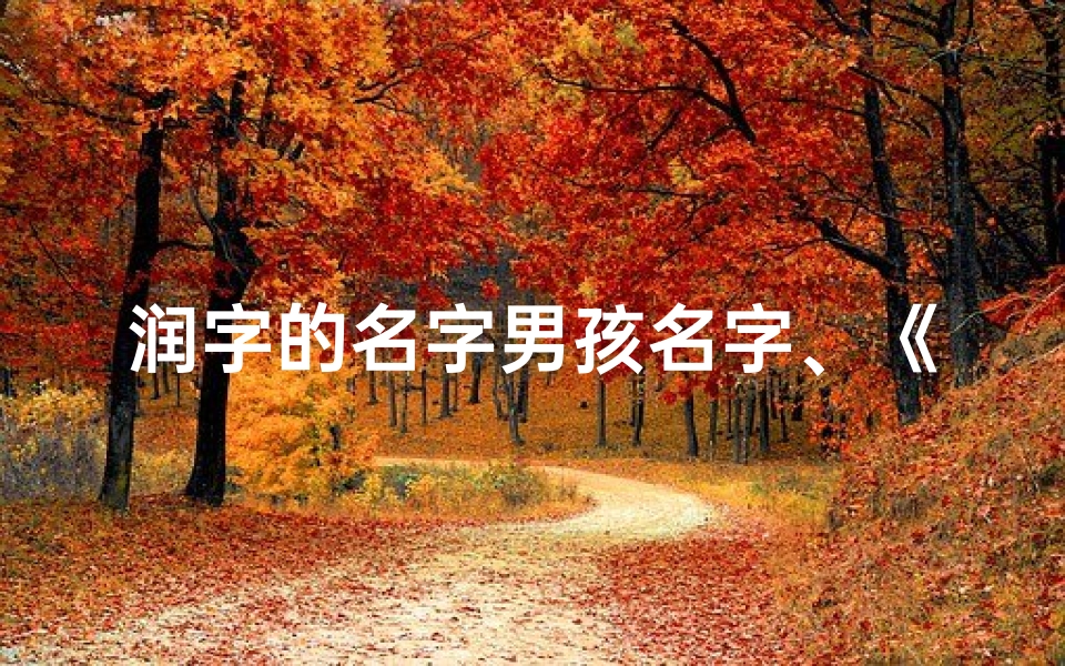 润字的名字男孩名字、《润泽人生,吉祥如意:如何为男孩取一个寓意美好的名字》