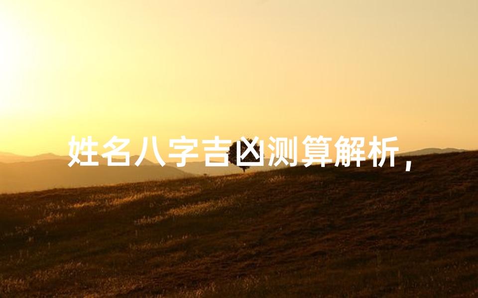 姓名八字吉凶测算解析,结合生辰五行分析运势走向