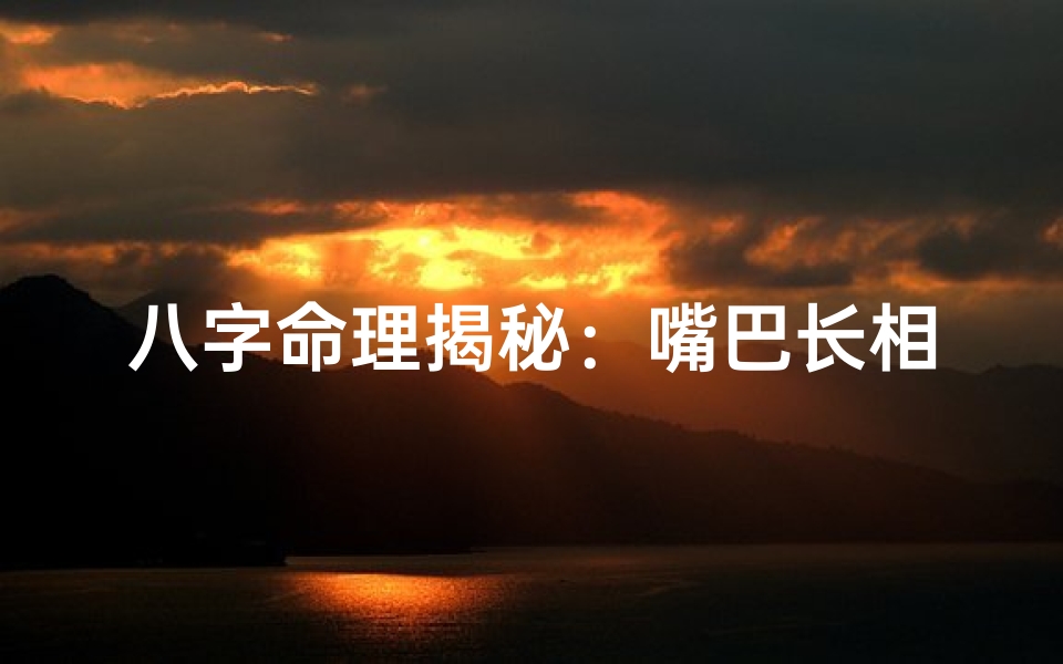 八字命理揭秘:嘴巴长相女性的命运密码