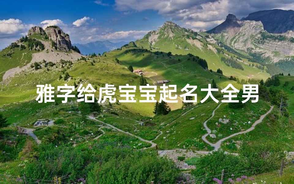 雅字给虎宝宝起名大全男孩(名 雅,属 虎,求雅字的虎型字)