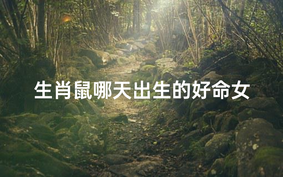 生肖鼠哪天出生的好命女