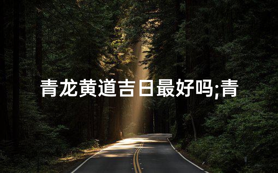 青龙黄道吉日最好吗;青龙(黄道日)