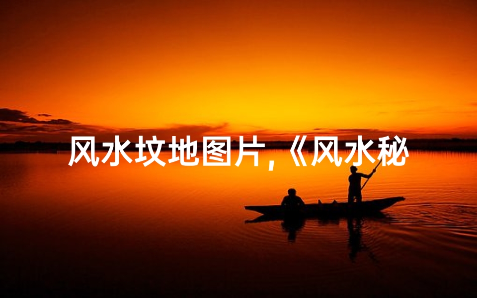 风水坟地图片,《风水秘籍:坟地吉凶大全图解秘》