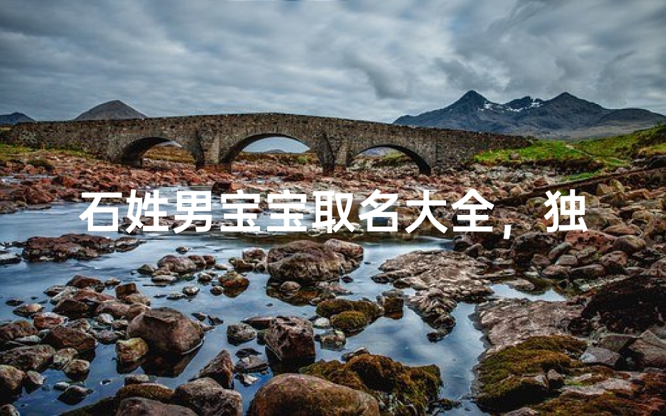 石姓男宝宝取名大全,独具匠心的男孩名字精选