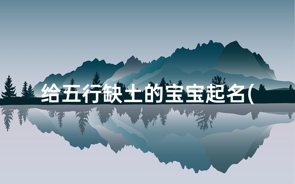 给五行缺土的宝宝起名(虎宝宝五行缺土最旺的字)