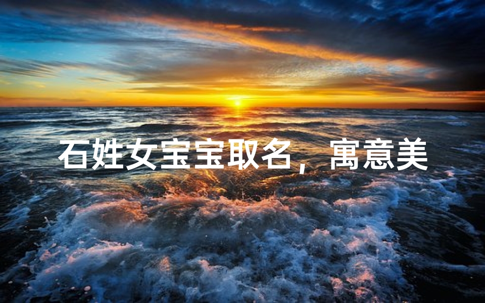 石姓女宝宝取名，寓意美好与气质并存的好名字推荐