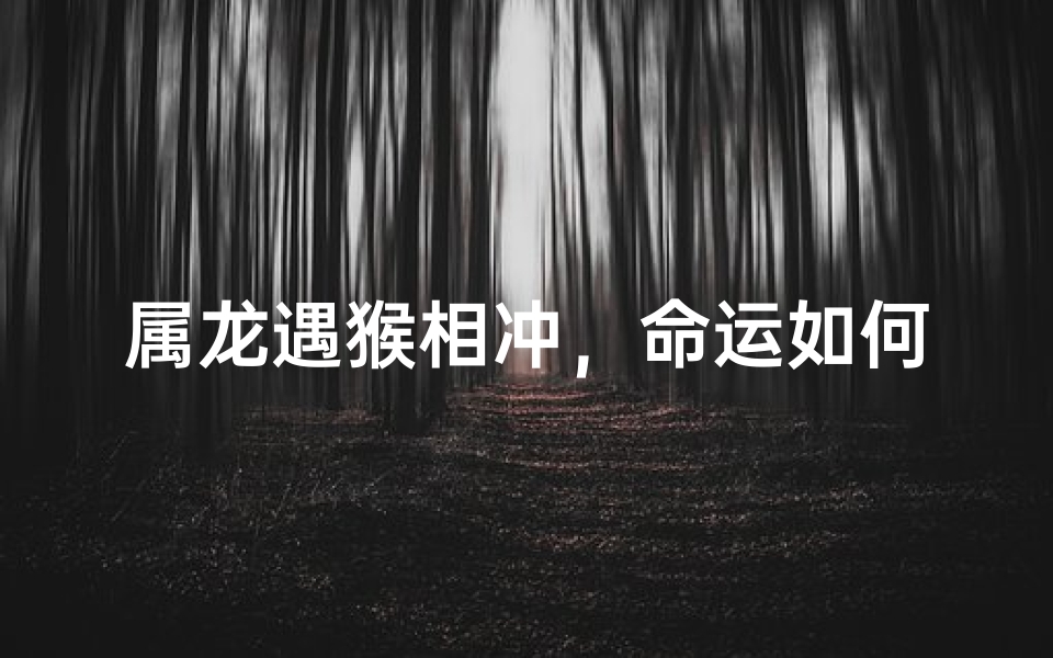 属龙遇猴相冲,命运如何?