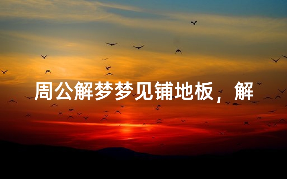周公解梦梦见铺地板,解析家居布置背后的心理暗示