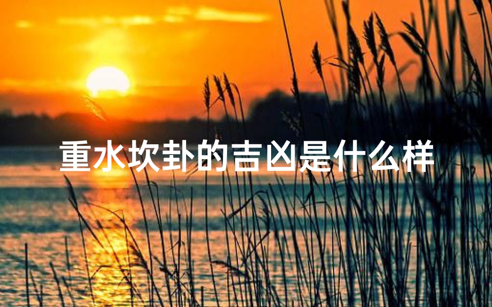 重水坎卦的吉凶是什么样的、重水坎卦吉凶解析:揭秘命运转折点