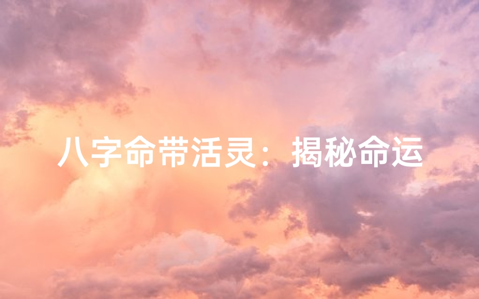 八字命带活灵:揭秘命运中的灵动奥秘