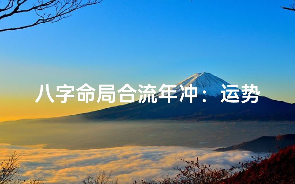 八字命局合流年冲:运势起伏与应对策略