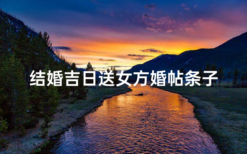 结婚吉日送女方婚帖条子-喜结良缘,吉日婚帖,幸福启程