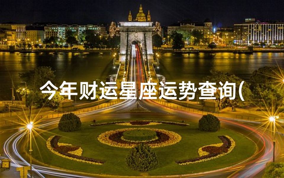 今年财运星座运势查询(一本万利,年底能财运享通的星座)