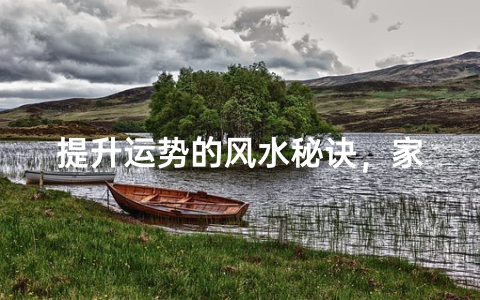提升运势的风水秘诀,家居布局与环境能量调整全解析