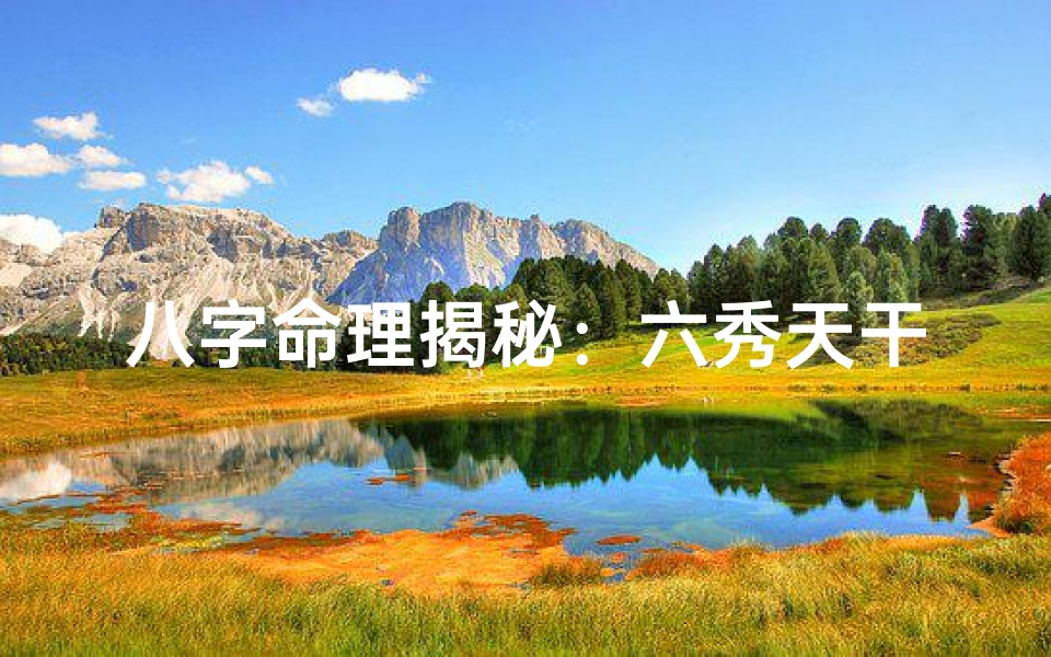 八字命理揭秘:六秀天干背后的神奇力量