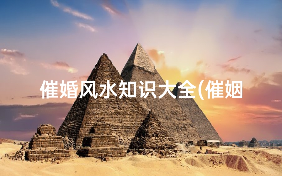 催婚风水知识大全(催姻缘的风水格局怎么布置 )