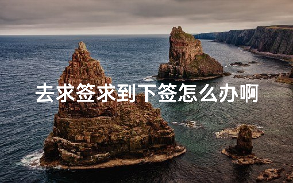 去求签求到下签怎么办啊(下下签怎么化解)