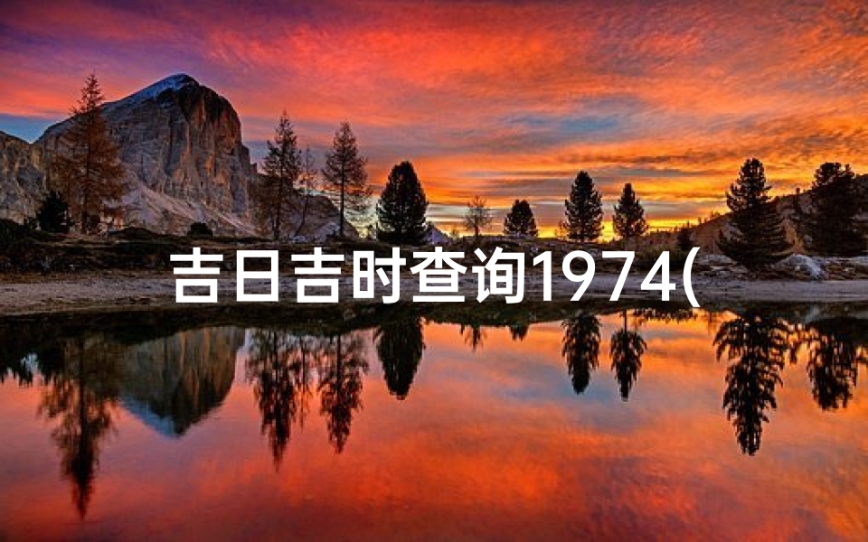 吉日吉时查询1974(请大师帮忙选搬家吉日吉时)