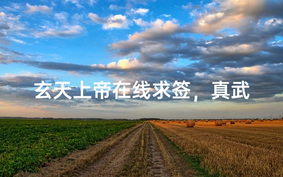 玄天上帝在线求签,真武大帝灵签数字化时代的信仰新体验