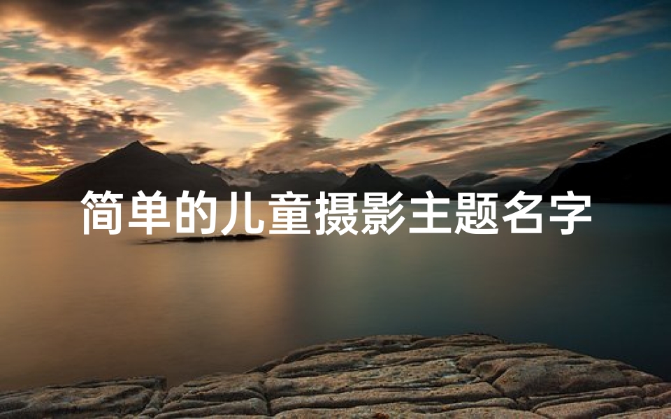 简单的儿童摄影主题名字,《儿童摄影宝典：创意起名大全集》