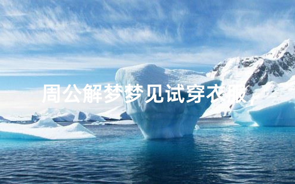 周公解梦梦见试穿衣服,解析衣装更换背后的心理暗示
