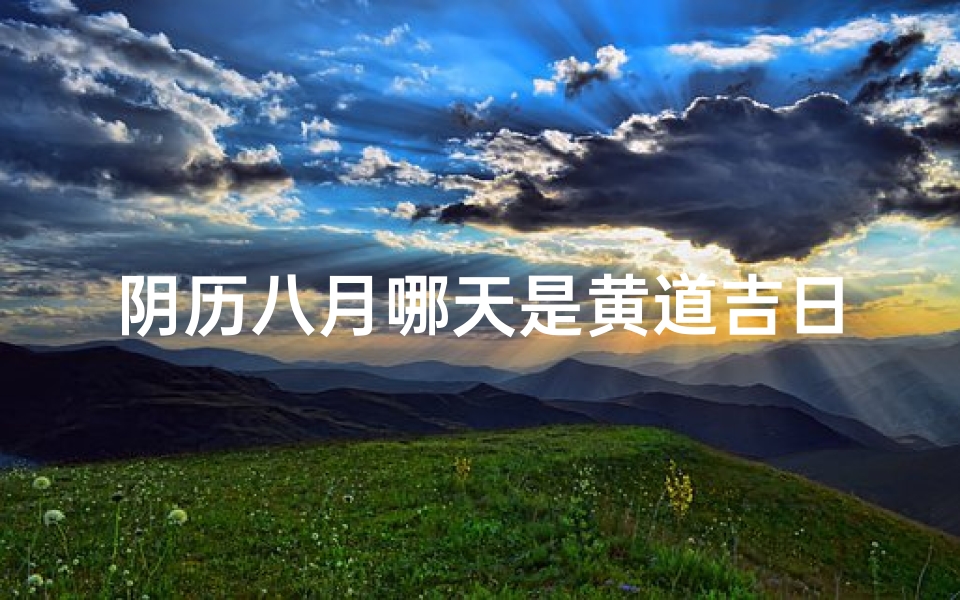 阴历八月哪天是黄道吉日吗-阴历八月哪一天是好日子查找