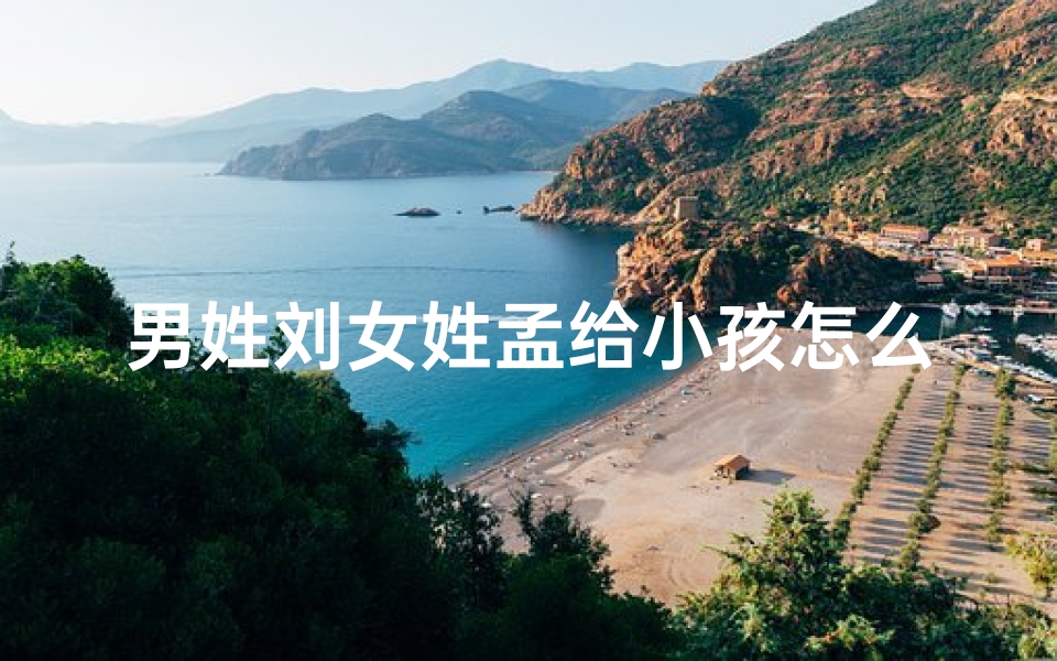 男姓刘女姓孟给小孩怎么起名-男姓孟女姓刘取名字