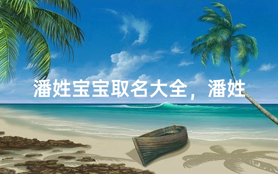 潘姓宝宝取名大全,潘姓新生儿吉祥名字推荐