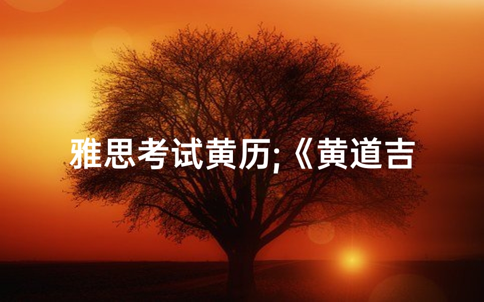 雅思考试黄历;《黄道吉日揭秘：雅思老师精准预测》