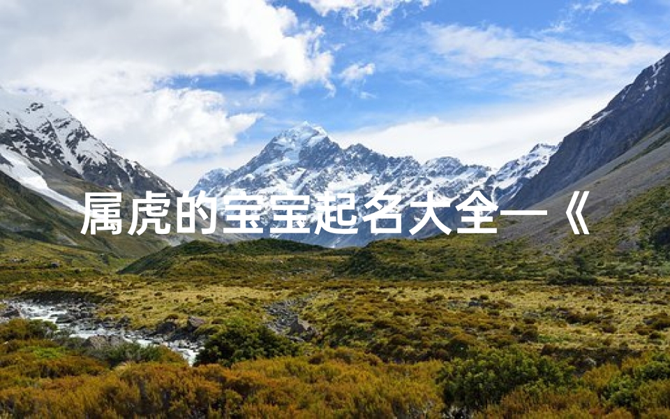 属虎的宝宝起名大全—《虎啸山林,萌宝降临:虎年出生宝宝名字大全》