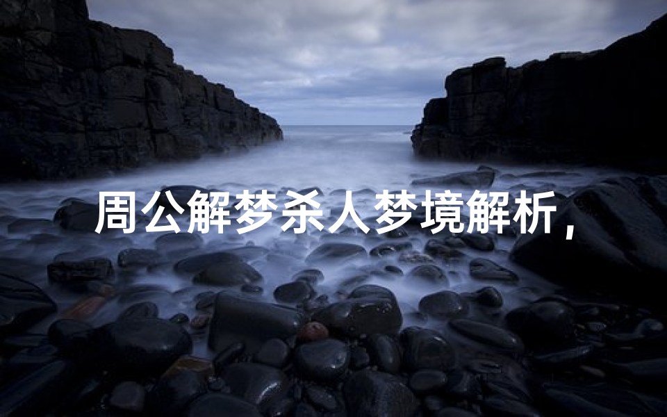 周公解梦杀人梦境解析,梦境中的暴力行为预示着什么
