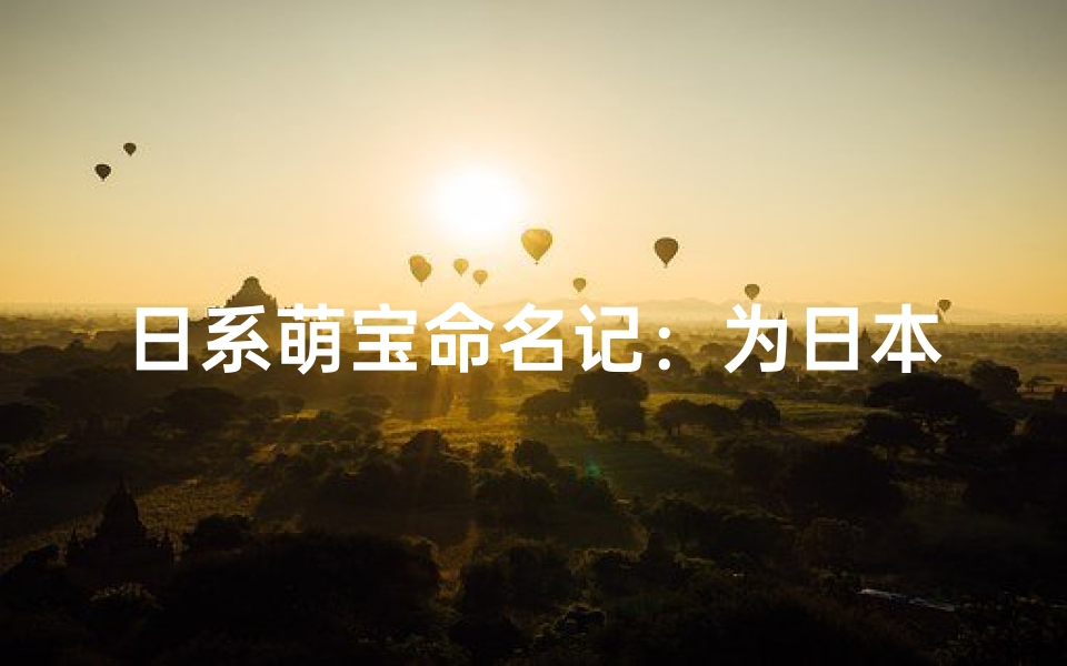 日系萌宝命名记:为日本小孩起个温馨好名
