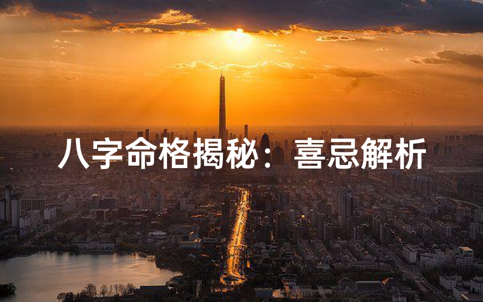 八字命格揭秘:喜忌解析,运势提升之道