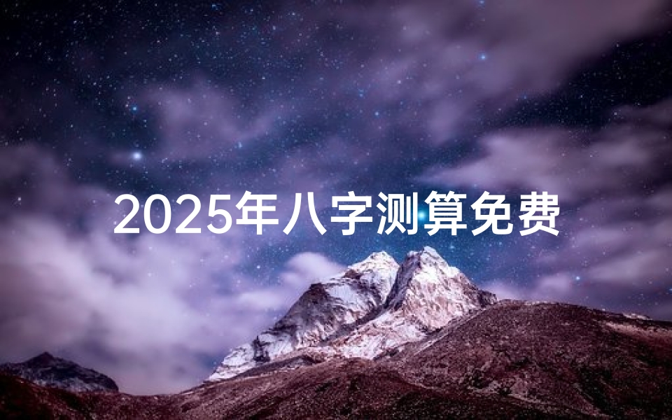 2025年八字测算免费解析-掌握命运脉络