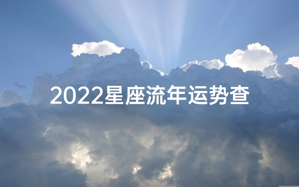 2022星座流年运势查询(2022年十二星座的全年运势吉凶分析)