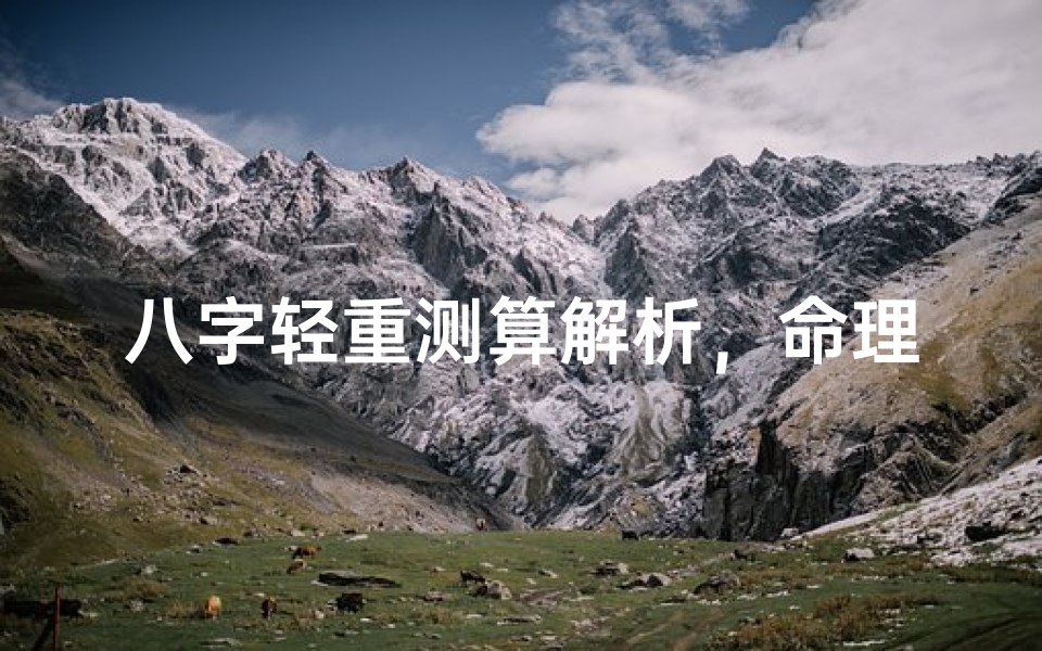 八字轻重测算解析,命理格局与人生运势的关联