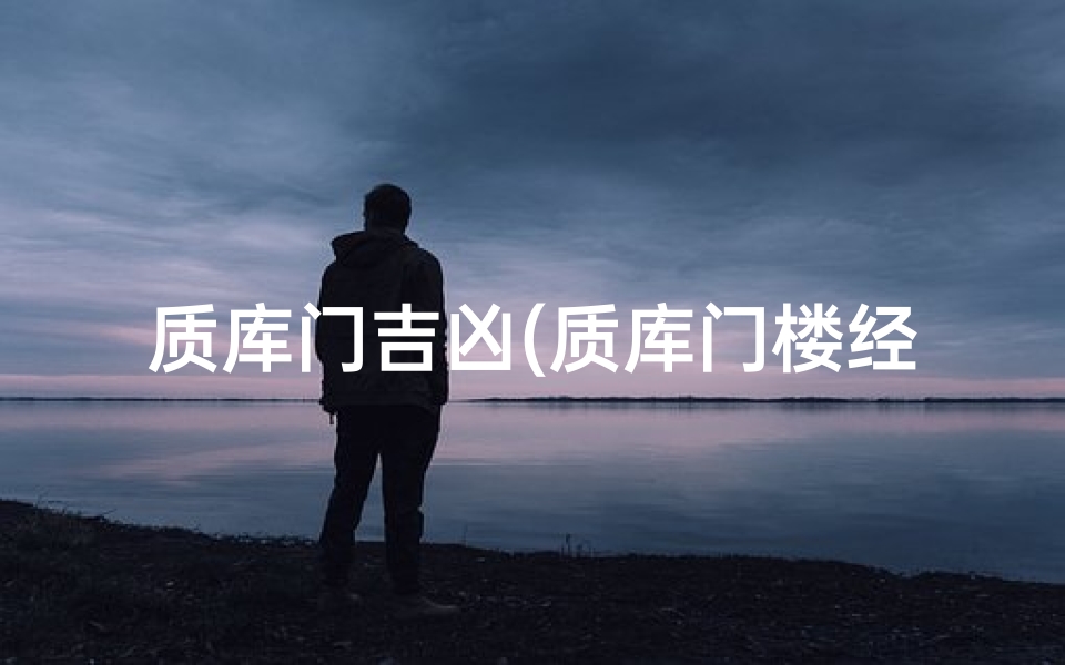 质库门吉凶(质库门楼经)