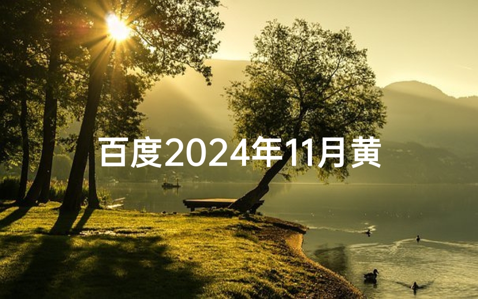 百度2024年11月黄道吉日_百度2024年11月黄道吉日:择日良辰揭晓