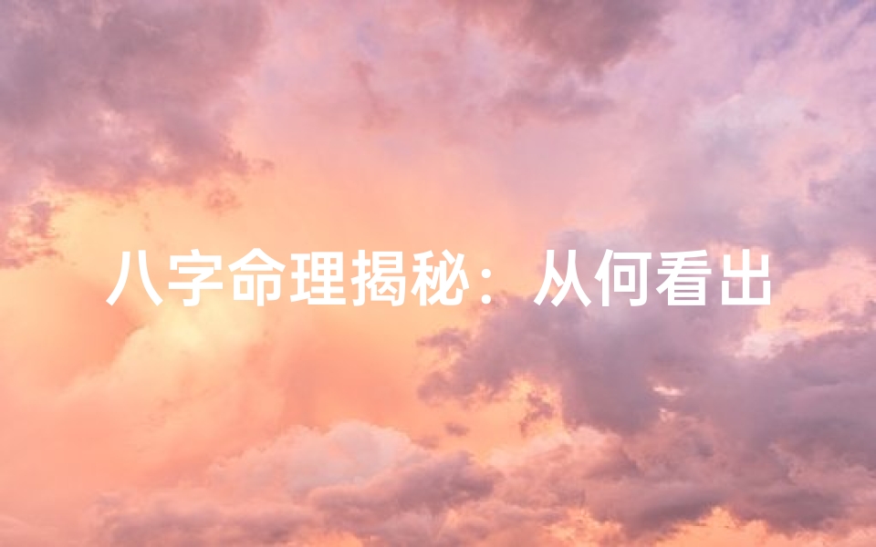 八字命理揭秘:从何看出命运走向