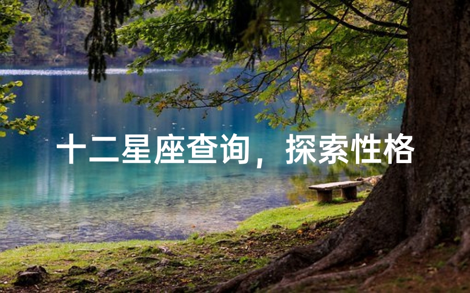 十二星座查询,探索性格奥秘-星座表深度解析