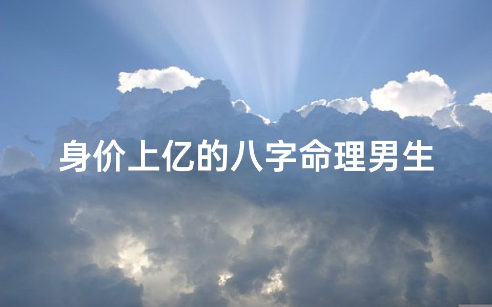身价上亿的八字命理男生(相同时辰出生的人命运都一样吗 )