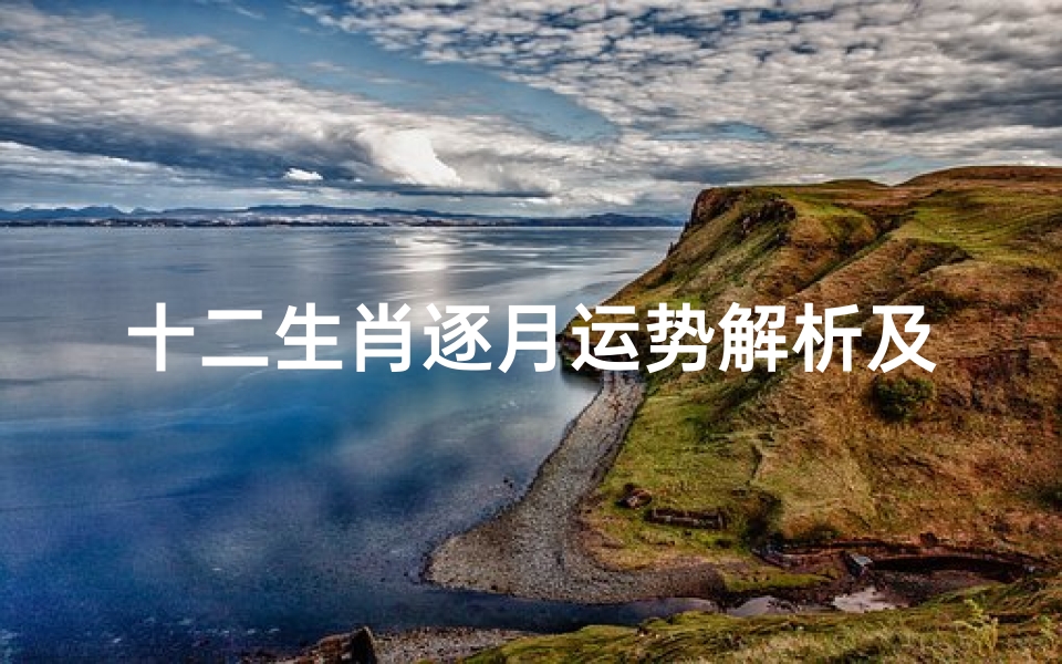 十二生肖逐月运势解析及趋吉避凶指南