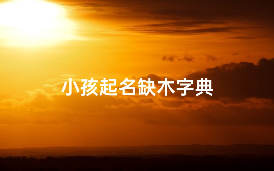 小孩起名缺木字典-海瑞算卦网