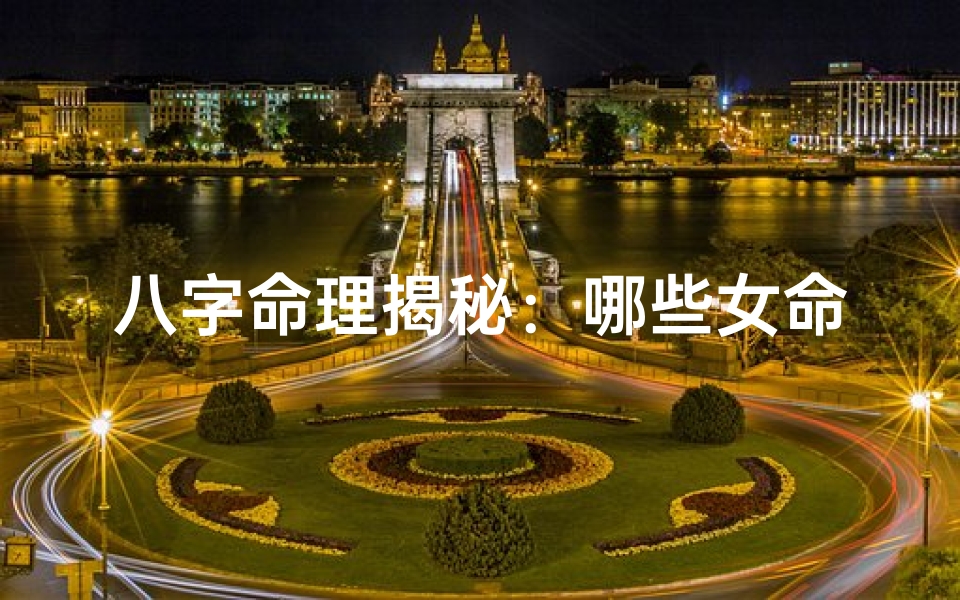 八字命理揭秘:哪些女命旺夫旺家