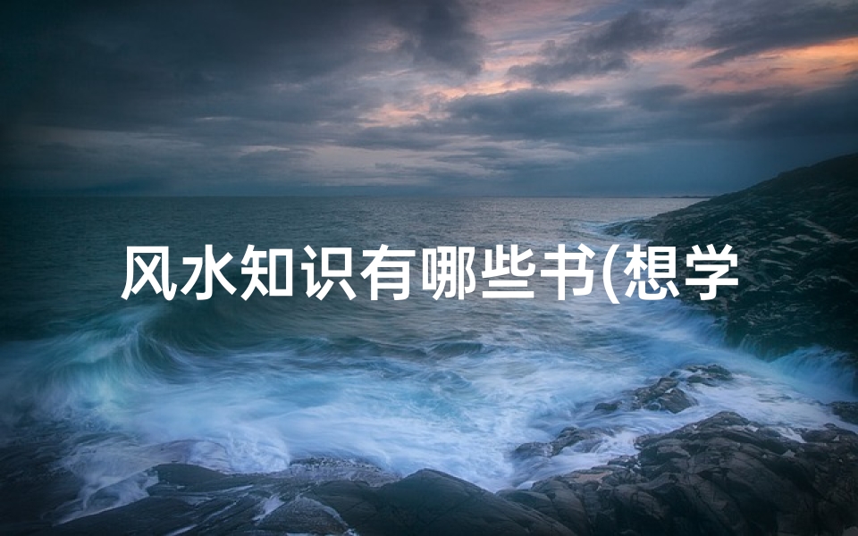 风水知识有哪些书(想学风水看什么书)